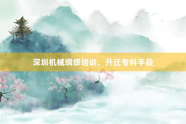 深圳机械绸缪培训，升迁专科手段