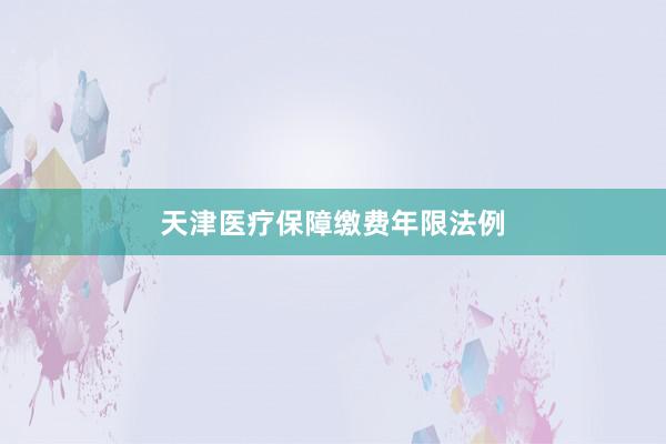 天津医疗保障缴费年限法例